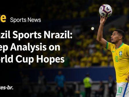 Brazil Sports News Brazil: Deep Analysis on World Cup Hopes